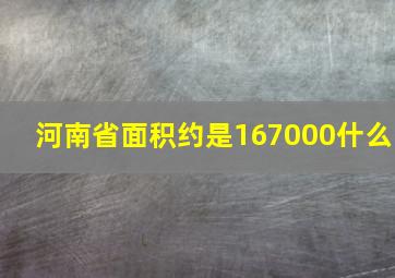 河南省面积约是167000什么