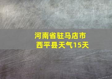 河南省驻马店市西平县天气15天