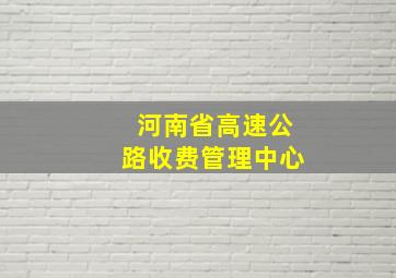 河南省高速公路收费管理中心