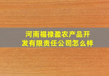 河南福禄盈农产品开发有限责任公司怎么样