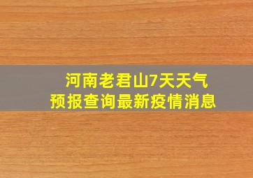 河南老君山7天天气预报查询最新疫情消息