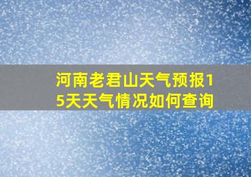 河南老君山天气预报15天天气情况如何查询