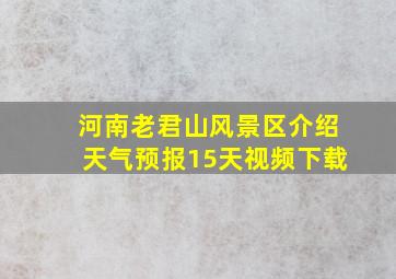 河南老君山风景区介绍天气预报15天视频下载