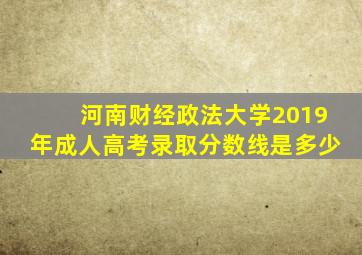 河南财经政法大学2019年成人高考录取分数线是多少