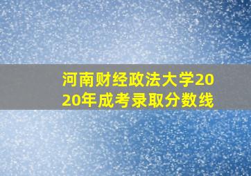 河南财经政法大学2020年成考录取分数线