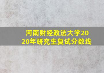 河南财经政法大学2020年研究生复试分数线