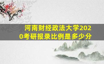 河南财经政法大学2020考研报录比例是多少分