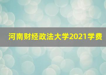 河南财经政法大学2021学费