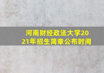 河南财经政法大学2021年招生简章公布时间