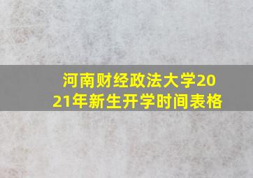 河南财经政法大学2021年新生开学时间表格