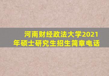 河南财经政法大学2021年硕士研究生招生简章电话