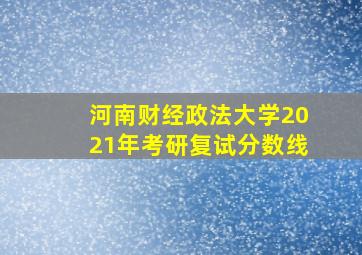 河南财经政法大学2021年考研复试分数线