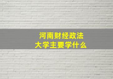 河南财经政法大学主要学什么