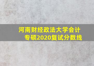 河南财经政法大学会计专硕2020复试分数线