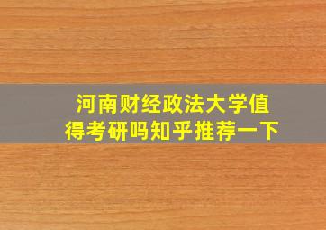 河南财经政法大学值得考研吗知乎推荐一下