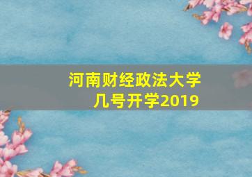 河南财经政法大学几号开学2019