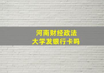 河南财经政法大学发银行卡吗