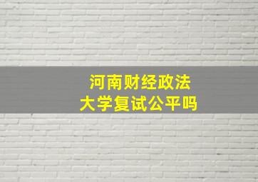 河南财经政法大学复试公平吗