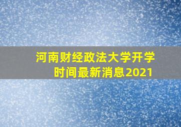 河南财经政法大学开学时间最新消息2021