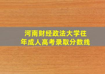 河南财经政法大学往年成人高考录取分数线