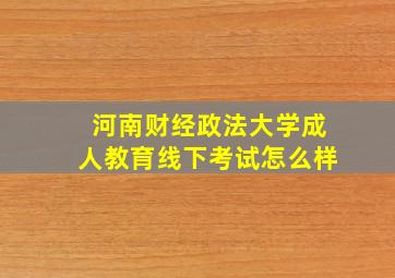 河南财经政法大学成人教育线下考试怎么样