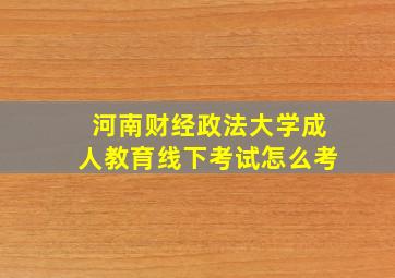 河南财经政法大学成人教育线下考试怎么考