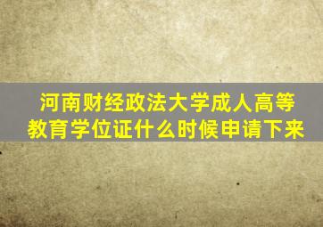 河南财经政法大学成人高等教育学位证什么时候申请下来