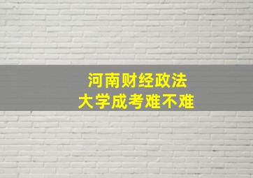 河南财经政法大学成考难不难