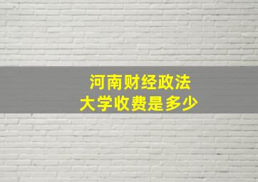 河南财经政法大学收费是多少