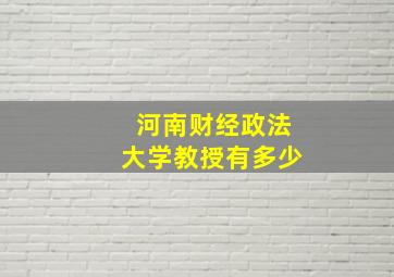 河南财经政法大学教授有多少