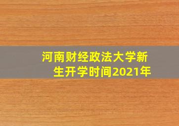 河南财经政法大学新生开学时间2021年