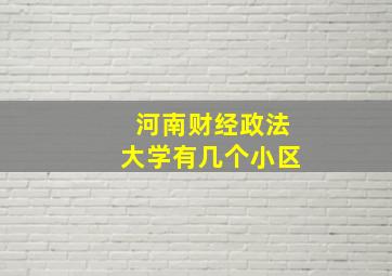 河南财经政法大学有几个小区