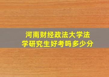 河南财经政法大学法学研究生好考吗多少分