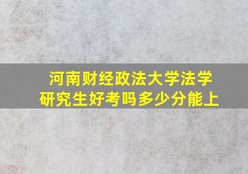 河南财经政法大学法学研究生好考吗多少分能上