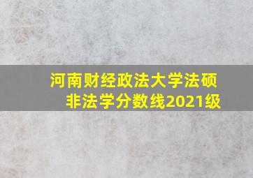 河南财经政法大学法硕非法学分数线2021级