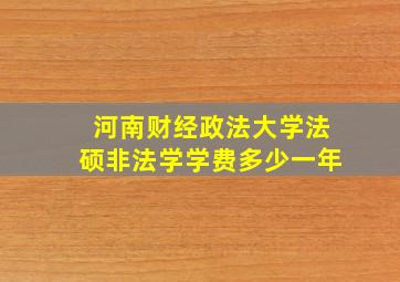 河南财经政法大学法硕非法学学费多少一年