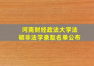 河南财经政法大学法硕非法学录取名单公布