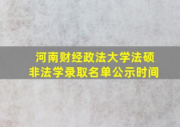 河南财经政法大学法硕非法学录取名单公示时间