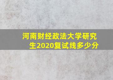 河南财经政法大学研究生2020复试线多少分