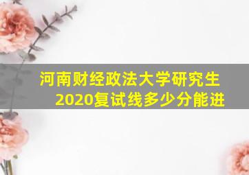 河南财经政法大学研究生2020复试线多少分能进