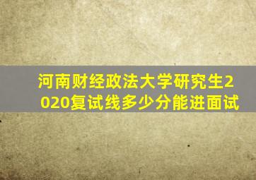 河南财经政法大学研究生2020复试线多少分能进面试