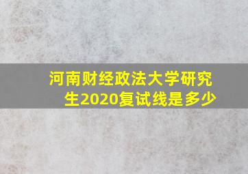 河南财经政法大学研究生2020复试线是多少