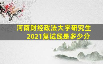 河南财经政法大学研究生2021复试线是多少分