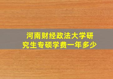 河南财经政法大学研究生专硕学费一年多少