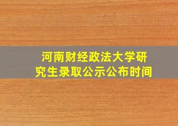 河南财经政法大学研究生录取公示公布时间