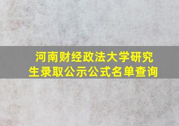 河南财经政法大学研究生录取公示公式名单查询