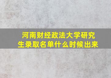 河南财经政法大学研究生录取名单什么时候出来