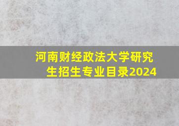 河南财经政法大学研究生招生专业目录2024