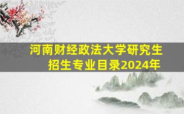 河南财经政法大学研究生招生专业目录2024年