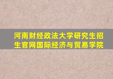 河南财经政法大学研究生招生官网国际经济与贸易学院